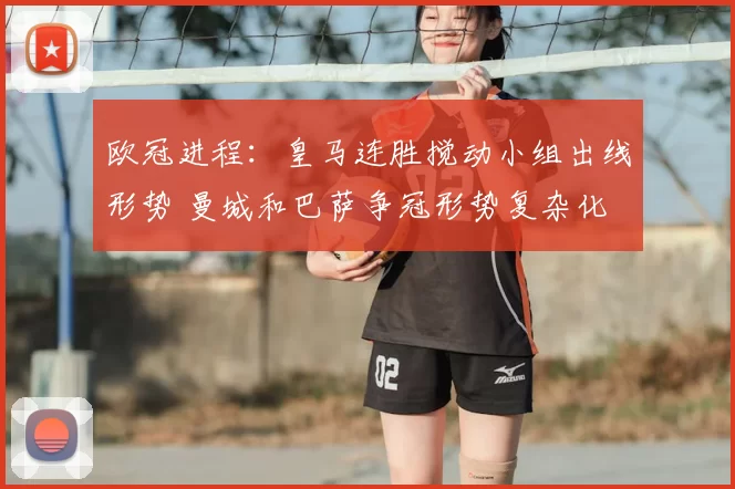 欧冠进程:皇马连胜搅动小组出线形势 曼城和巴萨争冠形势复杂化