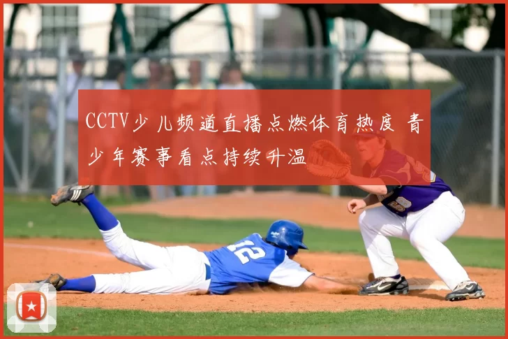 CCTV少儿频道直播点燃体育热度 青少年赛事看点持续升温