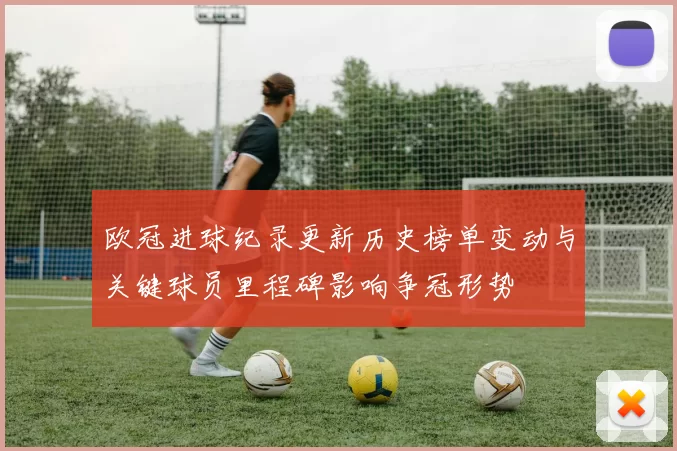 欧冠进球纪录更新历史榜单变动与关键球员里程碑影响争冠形势