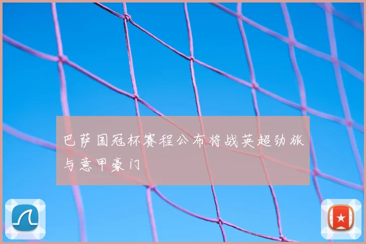 巴萨国冠杯赛程公布将战英超劲旅与意甲豪门