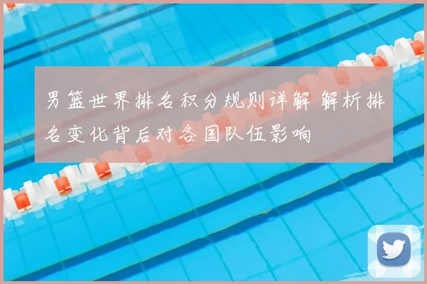 男篮世界排名积分规则详解 解析排名变化背后对各国队伍影响