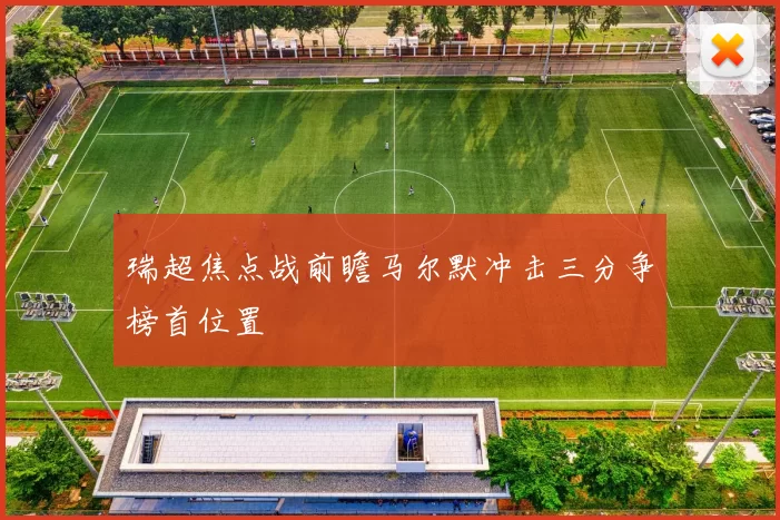 瑞超焦点战前瞻马尔默冲击三分争榜首位置