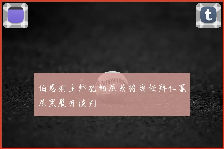 伯恩利主帅孔帕尼或将离任拜仁慕尼黑展开谈判