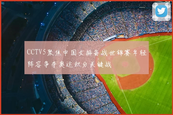 CCTV5聚焦中国女排备战世锦赛年轻阵容争夺奥运积分关键战