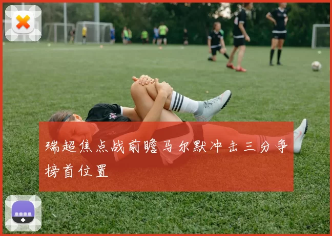 瑞超焦点战前瞻马尔默冲击三分争榜首位置