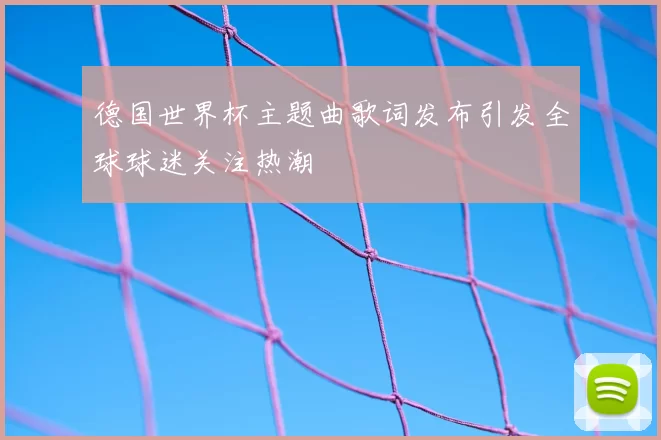 德国世界杯主题曲歌词发布引发全球球迷关注热潮