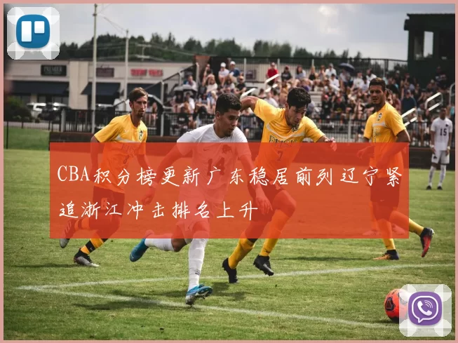 CBA积分榜更新广东稳居前列辽宁紧追浙江冲击排名上升