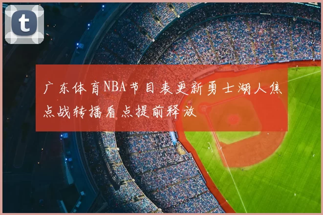 广东体育NBA节目表更新勇士湖人焦点战转播看点提前释放