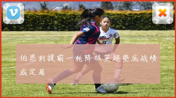 伯恩利提前一轮降级英超垫底战绩成定局