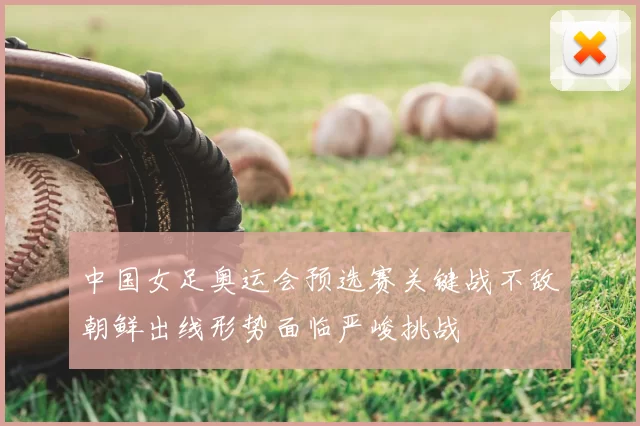 中国女足奥运会预选赛关键战不敌朝鲜出线形势面临严峻挑战