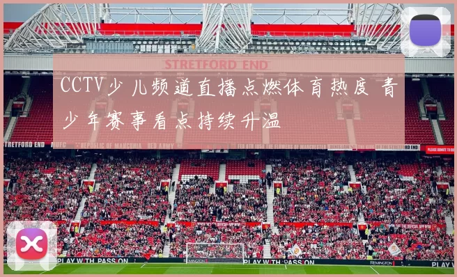 CCTV少儿频道直播点燃体育热度 青少年赛事看点持续升温