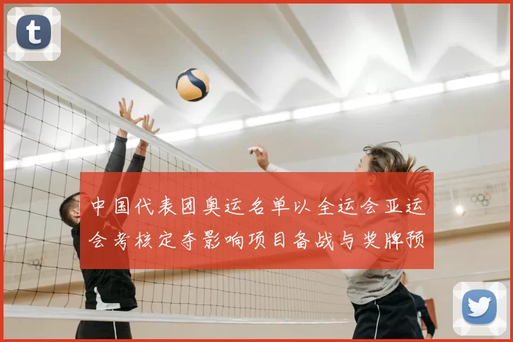 中国代表团奥运名单以全运会亚运会考核定夺影响项目备战与奖牌预期