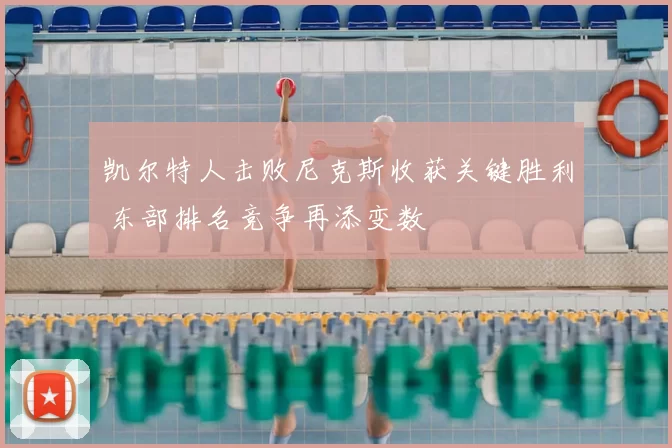 凯尔特人击败尼克斯收获关键胜利 东部排名竞争再添变数