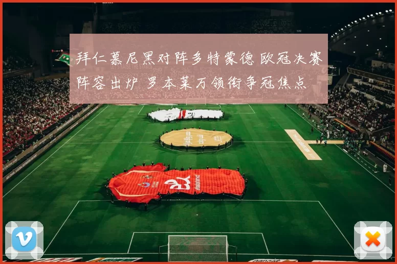 拜仁慕尼黑对阵多特蒙德 欧冠决赛阵容出炉 罗本莱万领衔争冠焦点