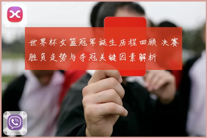 世界杯女篮冠军诞生历程回顾 决赛胜负走势与夺冠关键因素解析
