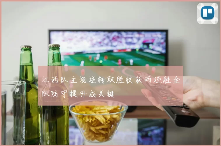 江西队主场逆转取胜收获两连胜全队防守提升成关键