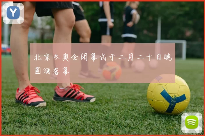 北京冬奥会闭幕式于二月二十日晚圆满落幕