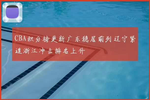 CBA积分榜更新广东稳居前列辽宁紧追浙江冲击排名上升