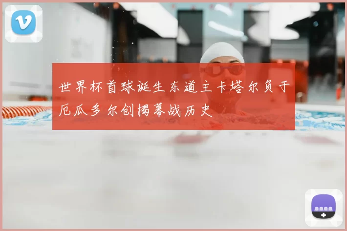 世界杯首球诞生东道主卡塔尔负于厄瓜多尔创揭幕战历史