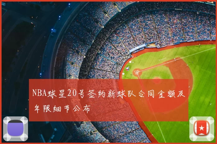 NBA球星20号签约新球队合同金额及年限细节公布
