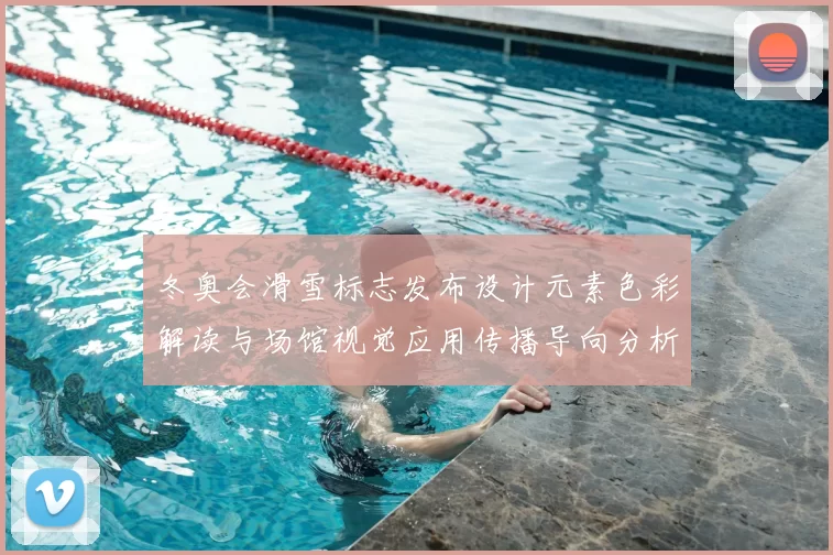 冬奥会滑雪标志发布设计元素色彩解读与场馆视觉应用传播导向分析