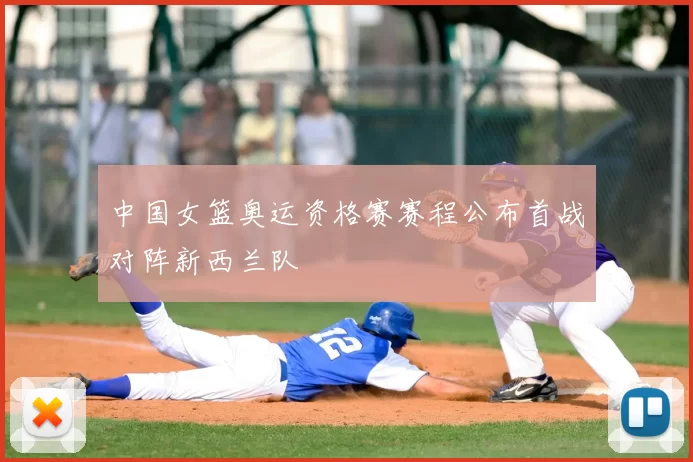 中国女篮奥运资格赛赛程公布首战对阵新西兰队